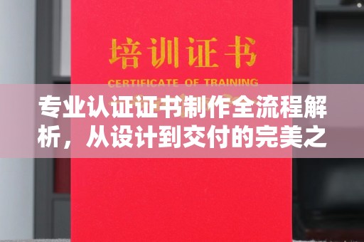 秦淮专业认证证书制作全流程解析，从设计到交付的完美之旅
