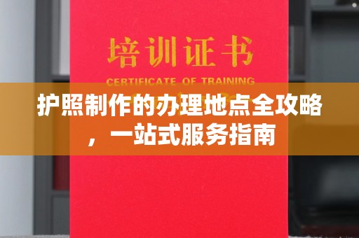秦淮护照制作的办理地点全攻略，一站式服务指南