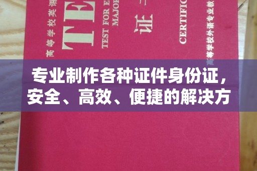 秦淮专业制作各种证件身份证，安全、高效、便捷的解决方案