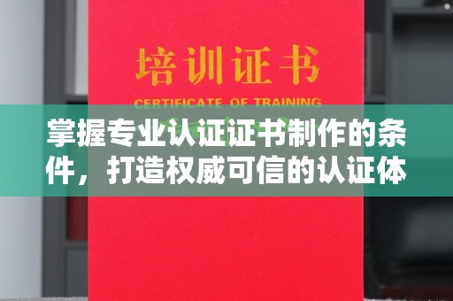 秦淮掌握专业认证证书制作的条件，打造权威可信的认证体系