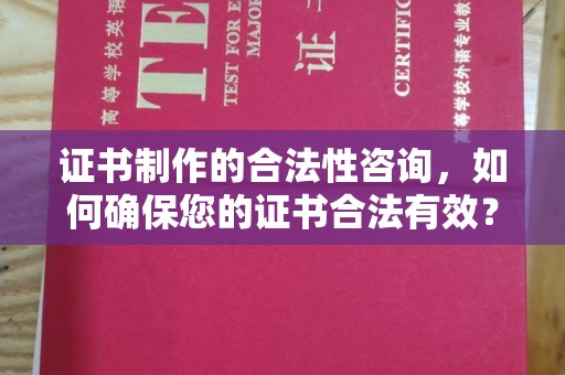 秦淮证书制作的合法性咨询，如何确保您的证书合法有效？