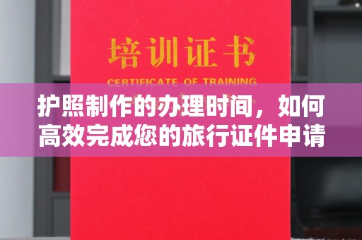 秦淮护照制作的办理时间，如何高效完成您的旅行证件申请