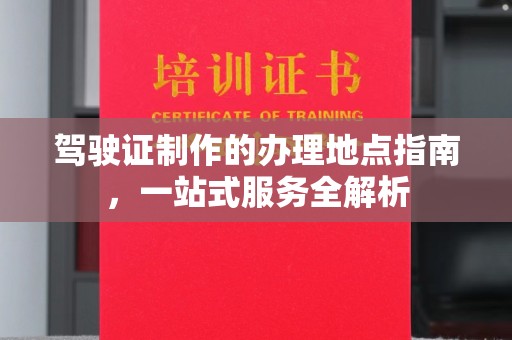 秦淮驾驶证制作的办理地点指南，一站式服务全解析