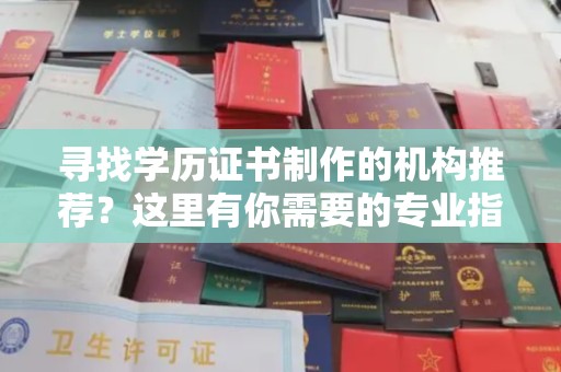 秦淮寻找学历证书制作的机构推荐？这里有你需要的专业指南