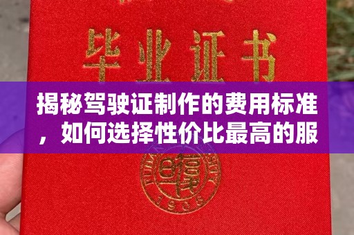 秦淮揭秘驾驶证制作的费用标准，如何选择性价比最高的服务？