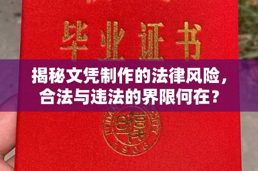 秦淮揭秘文凭制作的法律风险，合法与违法的界限何在？