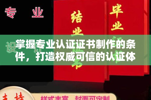 秦淮掌握专业认证证书制作的条件，打造权威可信的认证体系