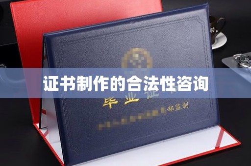 秦淮证书制作的合法性咨询