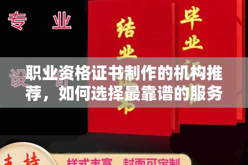 秦淮职业资格证书制作的机构推荐，如何选择最靠谱的服务商？