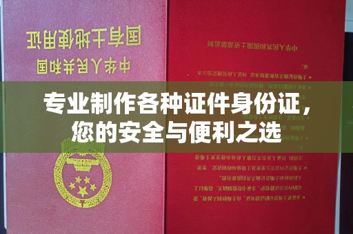 秦淮专业制作各种证件身份证，您的安全与便利之选