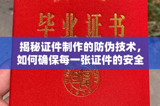 秦淮揭秘证件制作的防伪技术，如何确保每一张证件的安全与真实