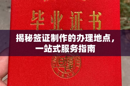 秦淮揭秘签证制作的办理地点，一站式服务指南