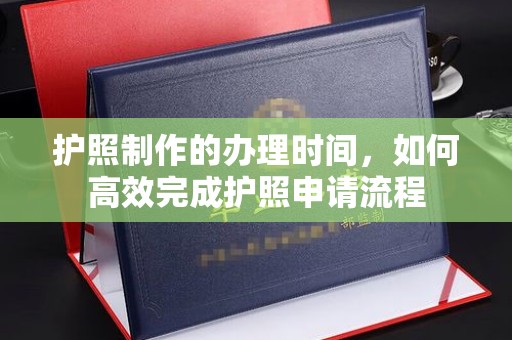 秦淮护照制作的办理时间，如何高效完成护照申请流程