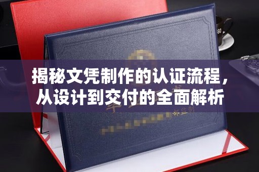 秦淮揭秘文凭制作的认证流程，从设计到交付的全面解析