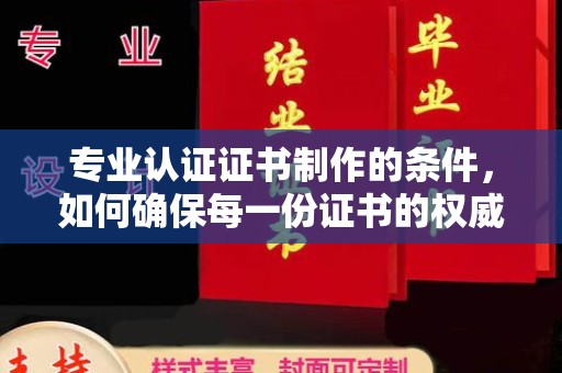 秦淮专业认证证书制作的条件，如何确保每一份证书的权威与可信