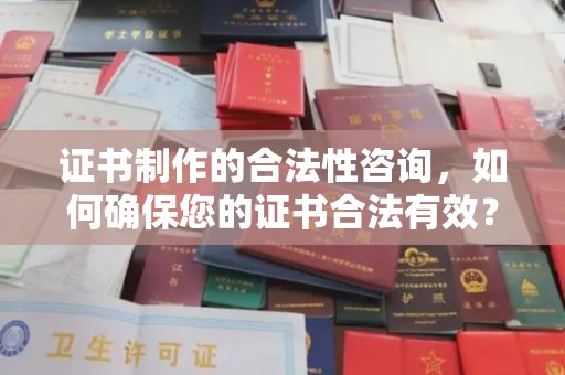 秦淮证书制作的合法性咨询，如何确保您的证书合法有效？