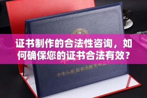 秦淮证书制作的合法性咨询，如何确保您的证书合法有效？