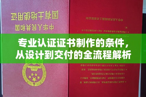 秦淮专业认证证书制作的条件，从设计到交付的全流程解析
